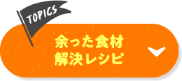 TOPICS 余った食材解決レシピ