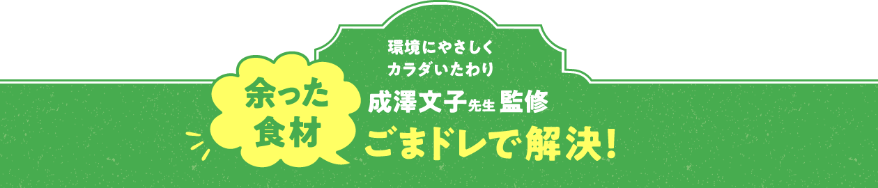 環境にやさしく　カラダいたわり　成澤文子先生 監修　余った食材　ごまドレで解決！