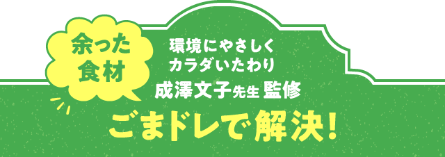 環境にやさしく　カラダいたわり　成澤文子先生 監修　余った食材　ごまドレで解決！