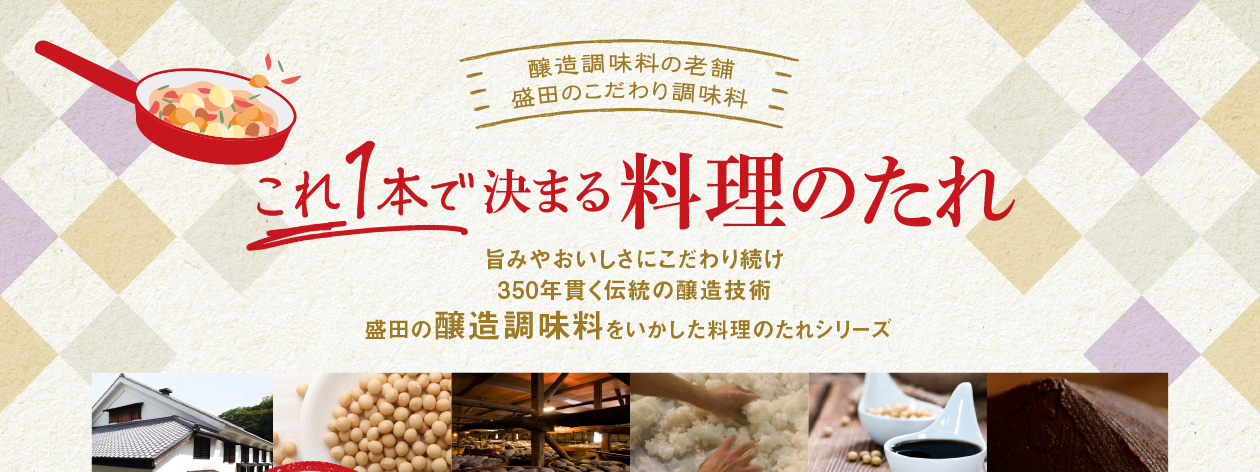 盛田のこだわり調味料　これ一本で決まる料理のたれ　旨みやおいしさにこだわり続け350年貫く伝統の醸造技術　盛田の醸造調味料をいかした料理のたれシリーズ