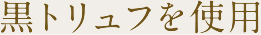 黒トリュフを使用